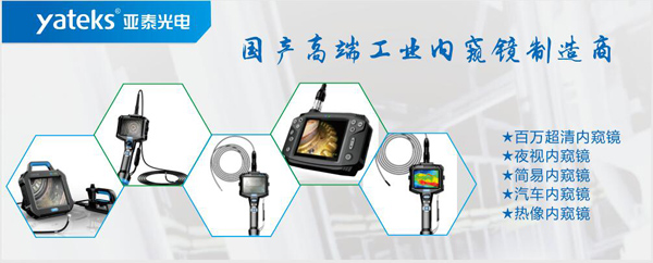 亚泰光电，国产高端工业内窥镜制造企业产品生产线：百万像素超清内窥镜、红外内窥镜、高清简易内窥镜等等。